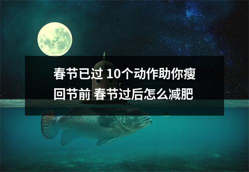 春节已过 10个动作助你瘦回节前 春节过后怎么减肥 春节已过 10个动作助你瘦回节前 春节过后怎么减肥