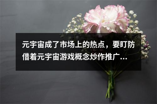 元宇宙成了市场上的热点,要盯防借着元宇宙游戏概念炒作推广的骗局 元宇宙是个什么鬼 元宇宙成了市场上的热点,要盯防借着元宇宙游戏概念炒作推广的骗局 元宇宙是个什么鬼