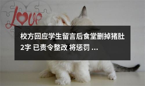 校方回应学生留言后食堂删掉猪肚2字 已责令整改 将惩罚 校方回应学生留言后食堂删掉猪肚2字℃