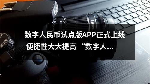 数字人民币试点版APP正式上线 便捷性大大提高 “数字人民币”app 数字人民币试点版APP正式上线 便捷性大大提高 “数字人民币”app