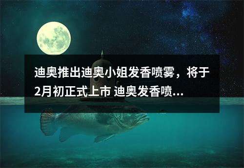 迪奥推出迪奥小姐发香喷雾，将于2月初正式上市 迪奥发香喷雾好用吗