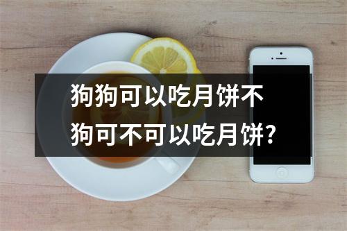 狗狗可以吃月饼不 狗可不可以吃月饼?