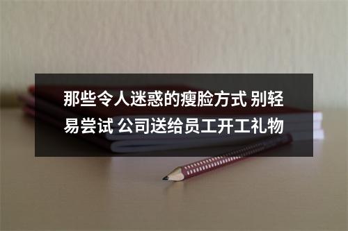 那些令人迷惑的瘦脸方式 别轻易尝试 公司送给员工开工礼物