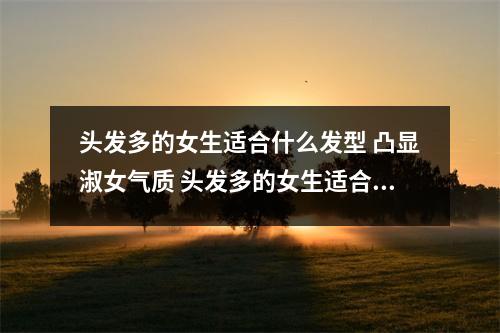 头发多的女生适合什么发型 凸显淑女气质 头发多的女生适合剪什么发型好看 头发多的女生适合什么发型 凸显淑女气质 头发多的女生适合剪什么发型好看