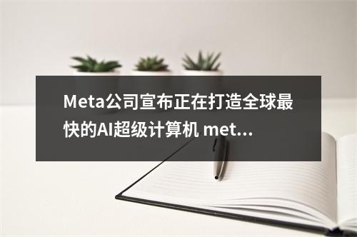 Meta公司宣布正在打造全球最快的AI超级计算机 meta官网