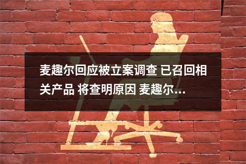 麦趣尔回应被立案调查 已召回相关产品 将查明原因 麦趣尔回应被立案调查 已召回怎么回事 麦趣尔回应被立案调查 已召回相关产品 将查明原因 麦趣尔回应被立案调查 已召回怎么回事
