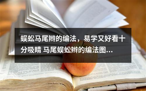 蜈蚣马尾辫的编法,易学又好看十分吸睛 马尾蜈蚣辫的编法图解视频 蜈蚣马尾辫的编法,易学又好看十分吸睛 马尾蜈蚣辫的编法图解视频
