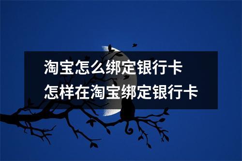 淘宝怎么绑定银行卡 怎样在淘宝绑定银行卡