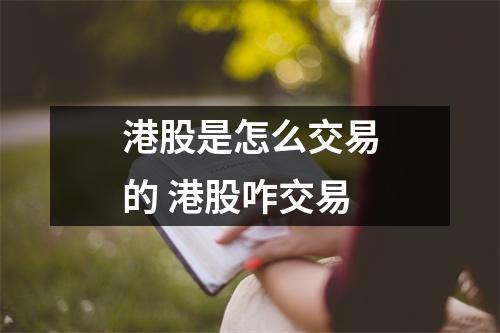 港股是怎么交易的 港股咋交易