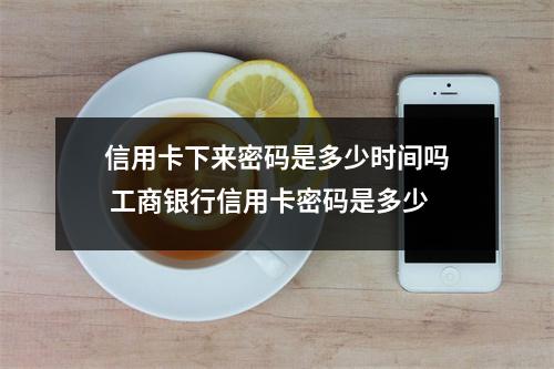 信用卡下来密码是多少时间吗 工商银行信用卡密码是多少