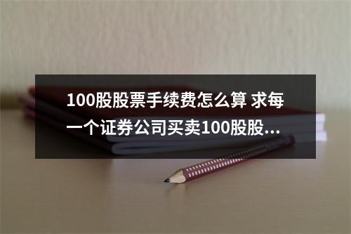 100股股票手续费怎么算 求每一个证券公司买卖100股股票的手续费并且指出那个证券公司收
