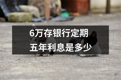 6万存银行定期五年利息是多少