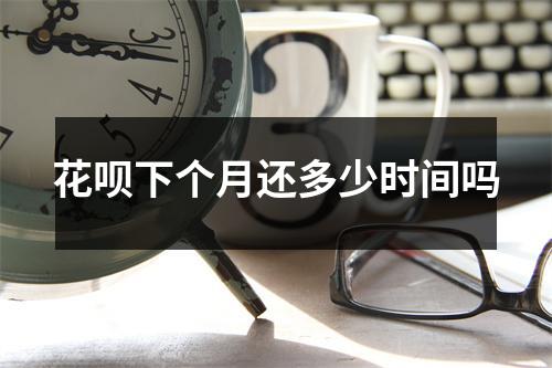 花呗下个月还多少时间吗