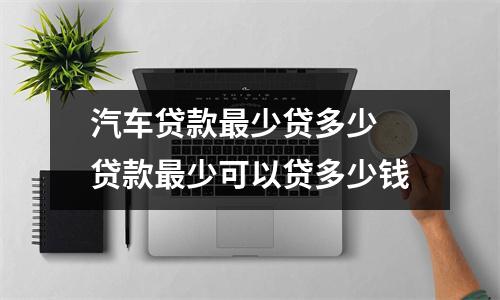 汽车贷款最少贷多少 贷款最少可以贷多少钱