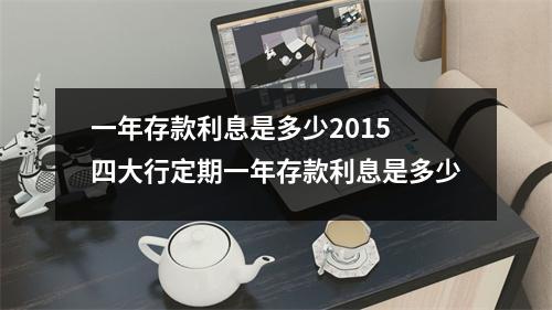 一年存款利息是多少2015 四大行定期一年存款利息是多少