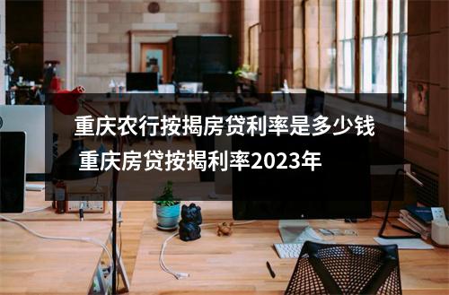 重庆农行按揭房贷利率是多少钱 重庆房贷按揭利率2023年