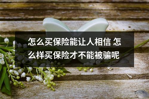 怎么买保险能让人相信 怎么样买保险才不能被骗呢