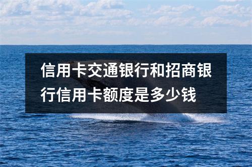 信用卡交通银行和招商银行信用卡额度是多少钱