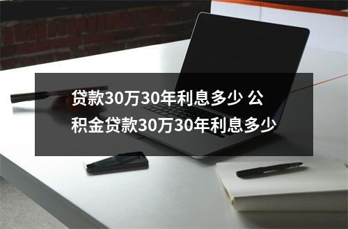 贷款30万30年利息多少 公积金贷款30万30年利息多少
