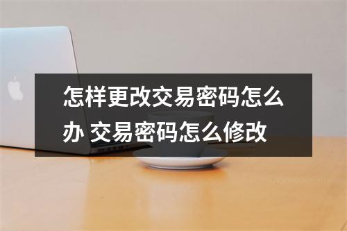 怎样更改交易密码怎么办 交易密码怎么修改