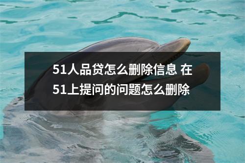 51人品贷怎么删除信息 在51上提问的问题怎么删除