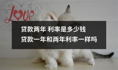 贷款两年 利率是多少钱 贷款一年和两年利率一样吗