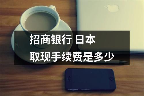招商银行 日本 取现手续费是多少