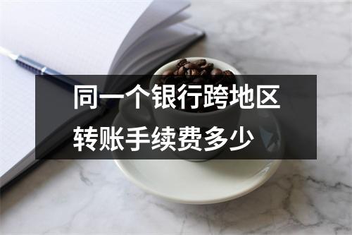 同一个银行跨地区转账手续费多少