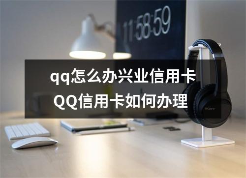 qq怎么办兴业信用卡 QQ信用卡如何办理