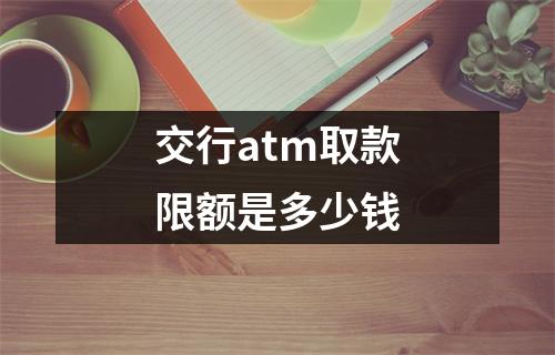 交行atm取款限额是多少钱