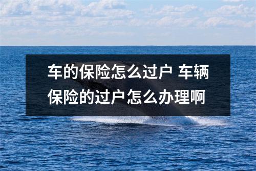 车的保险怎么过户 车辆保险的过户怎么办理啊