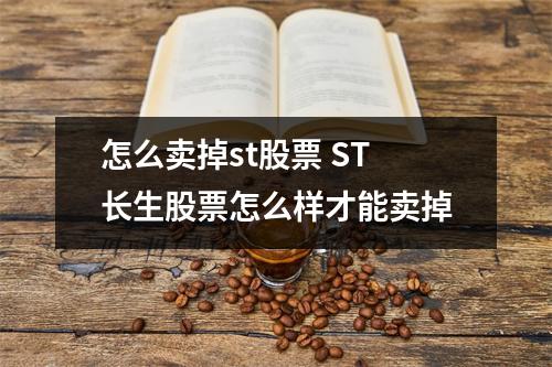 怎么卖掉st股票 ST长生股票怎么样才能卖掉