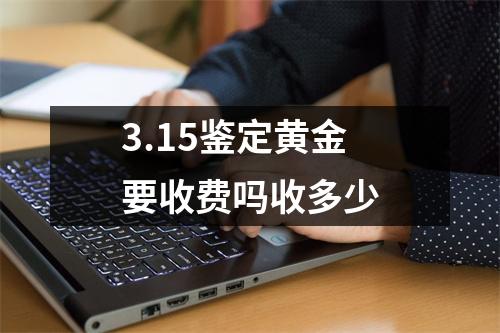 3.15鉴定黄金要收费吗收多少