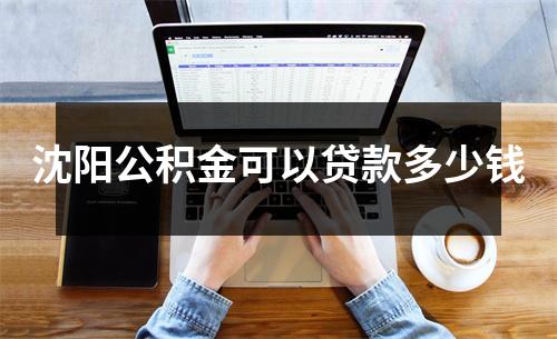 沈阳公积金可以贷款多少钱