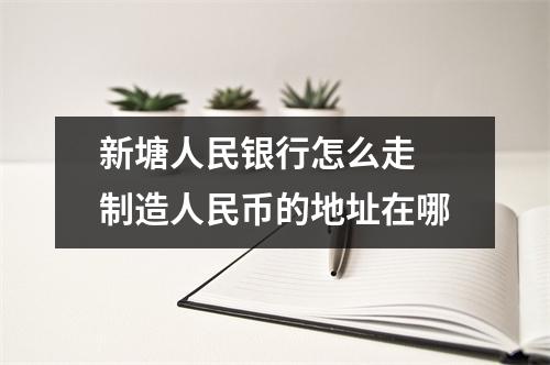 新塘人民银行怎么走 制造人民币的地址在哪