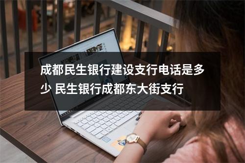 成都民生银行建设支行电话是多少 民生银行成都东大街支行