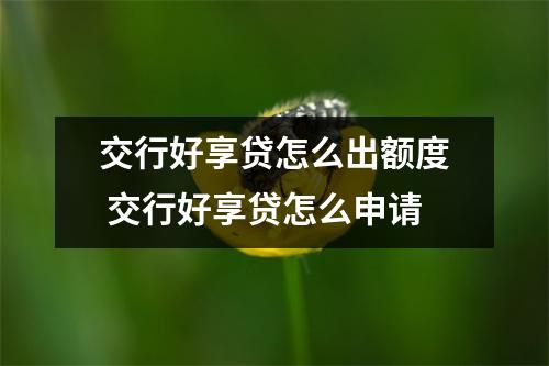 交行好享贷怎么出额度 交行好享贷怎么申请