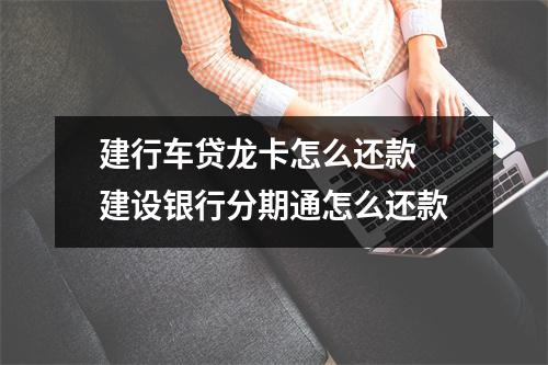 建行车贷龙卡怎么还款 建设银行分期通怎么还款