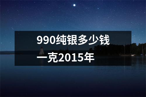 990纯银多少钱一克2015年