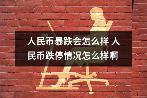 人民币暴跌会怎么样 人民币跌停情况怎么样啊
