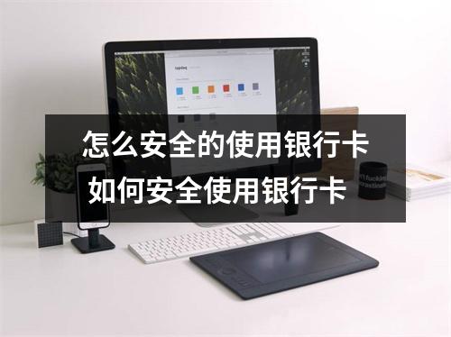 怎么安全的使用银行卡 如何安全使用银行卡