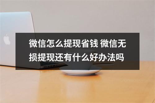微信怎么提现省钱 微信无损提现还有什么好办法吗