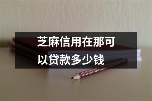 芝麻信用在那可以贷款多少钱
