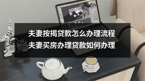 夫妻按揭贷款怎么办理流程 夫妻买房办理贷款如何办理