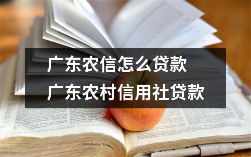 广东农信怎么贷款 广东农村信用社贷款