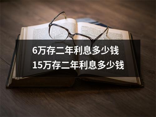 6万存二年利息多少钱 15万存二年利息多少钱