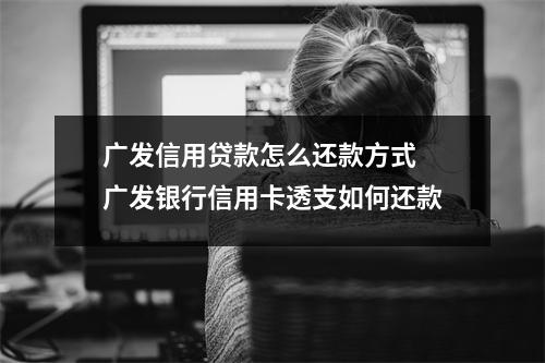 广发信用贷款怎么还款方式 广发银行信用卡透支如何还款