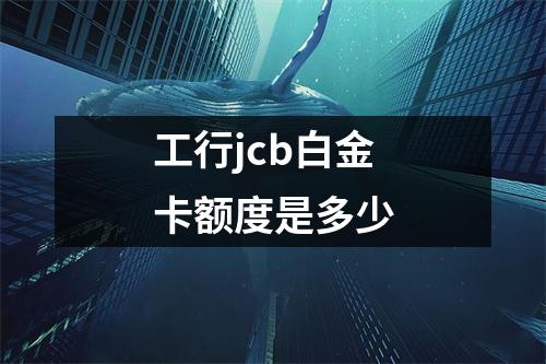 工行jcb白金卡额度是多少