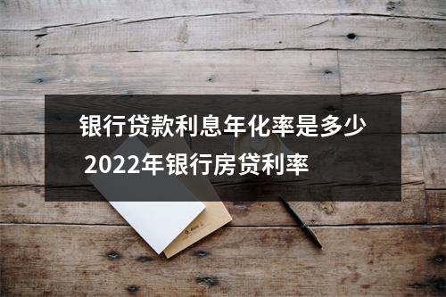 银行贷款利息年化率是多少 2022年银行房贷利率