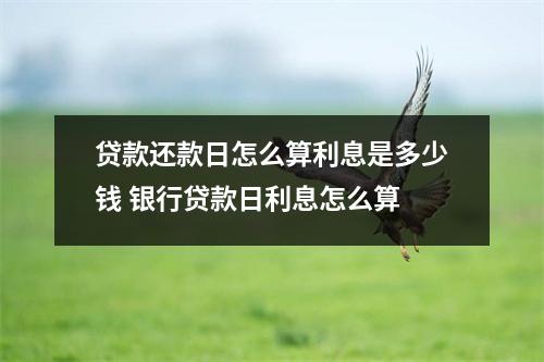 贷款还款日怎么算利息是多少钱 银行贷款日利息怎么算